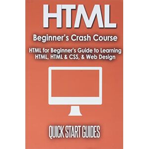 Start Guides, Quick HTML Beginner's Crash Course: HTML for Beginner's Guide to Learning HTML, HTML & CSS, & Web Design (HTML5, HTML5 and CSS3, HTML Programming, HTML CSS, HTML for Beginners, HTML Programming) Start Guides, Quick HTML Beginner's Crash Course: HTML for Beginner's Guide to Learning HTML, HTML & CSS, & Web Design (HTML5, HTML5 and CSS3, HTML Programming, HTML CSS, HTML for Beginners, HTML Programming)