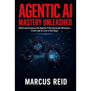 Reid, Marcus Agentic AI Mastery Unleashed: Build Autonomous AI Agents That Generate Revenue—From Lab to Live in 90 Days Reid, Marcus Agentic AI Mastery Unleashed: Build Autonomous AI Agents That Generate Revenue—From Lab to Live in 90 Days