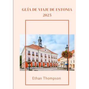 Thompson, Ethan GUÍA DE VIAJE DE ESTONIA 2025: Un sabor de Estonia: dónde comer, alojarse y pasear fuera de los caminos trillados. Thompson, Ethan GUÍA DE VIAJE DE ESTONIA 2025: Un sabor de Estonia: dónde comer, alojarse y pasear fuera de los caminos trillados.