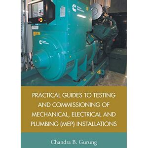 Gurung, Chandra Practical Guides to Testing and Commissioning of Mechanical, Electrical and Plumbing (MEP) Installations Gurung, Chandra Practical Guides to Testing and Commissioning of Mechanical, Electrical and Plumbing (MEP) Installations