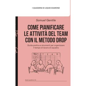 Gentile, Samuel Come pianificare le attività del team: Guida pratica e strumenti per organizzare il tempo di lavoro di squadra (I quaderni di Liquid Diamond) Gentile, Samuel Come pianificare le attività del team: Guida pratica e strumenti per organizzare il tempo di lavoro di squadra (I quaderni di Liquid Diamond)