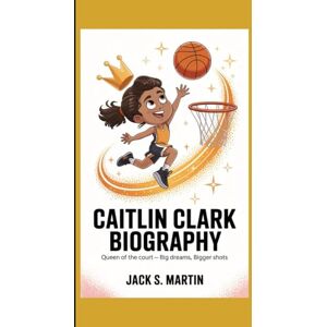 S. Martin, Jack Caitlin Clark Biography: Queen of the Court — Big Dreams, Bigger Shots S. Martin, Jack Caitlin Clark Biography: Queen of the Court — Big Dreams, Bigger Shots