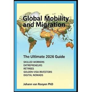 van Rooyen, Johann Global Mobility and Migration 2026: The Ultimate Guide for skilled workers, entrepreneurs, retirees, golden visa investors, and Digital Nomads van Rooyen, Johann Global Mobility and Migration 2026: The Ultimate Guide for skilled workers, entrepreneurs, retirees, golden visa investors, and Digital Nomads