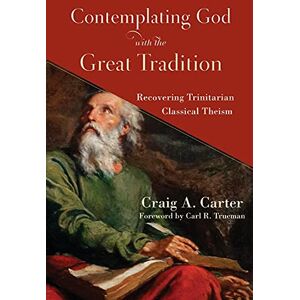 Carter Contemplating God with the Great Tradition: Recovering Trinitarian Classical Theism Carter Contemplating God with the Great Tradition: Recovering Trinitarian Classical Theism