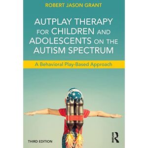 Grant, Robert Jason AutPlay Therapy for Children and Adolescents on the Autism Spectrum: A Behavioral Play-Based Approach, Third Edition Grant, Robert Jason AutPlay Therapy for Children and Adolescents on the Autism Spectrum: A Behavioral Play-Based Approach, Third Edition