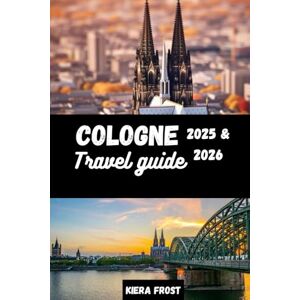 Frost, Kiera COLOGNE TRAVEL GUIDE 2025 & 2026: DISCOVER COLOGNE ANCIENT HISTORY, ARTS, CUISINE AND CULTURE WITH THE AID OF THE ULTIMATE TRAVEL GUIDE BOOK TO GERMANY ICONIC CITY Frost, Kiera COLOGNE TRAVEL GUIDE 2025 & 2026: DISCOVER COLOGNE ANCIENT HISTORY, ARTS, CUISINE AND CULTURE WITH THE AID OF THE ULTIMATE TRAVEL GUIDE BOOK TO GERMANY ICONIC CITY