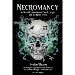 Thorne, Evelyn Necromancy: A Global Exploration of Death, Magic, and the Spirit World: Unveiling the Mysteries of Life, Death, and the Afterlife Through a Worldwide ... Mysteries & Conspiracies Collection) Thorne, Evelyn Necromancy: A Global Exploration of Death, Magic, and the Spirit World: Unveiling the Mysteries of Life, Death, and the Afterlife Through a Worldwide ... Mysteries & Conspiracies Collection)