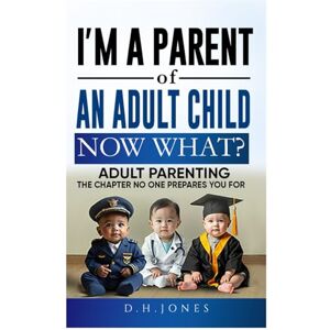 Jones, D. H. I'm A Parent of An Adult Child. Now What?: Adult Parenting. The Chapter No One Prepares You For Jones, D. H. I'm A Parent of An Adult Child. Now What?: Adult Parenting. The Chapter No One Prepares You For