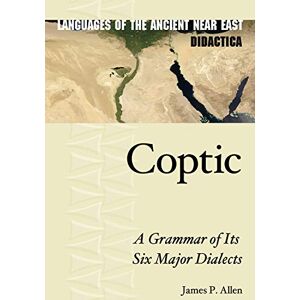 Allen Coptic: A Grammar of Its Six Major Dialects (Languages of the Ancient Near East Didactica): 1 Allen Coptic: A Grammar of Its Six Major Dialects (Languages of the Ancient Near East Didactica): 1