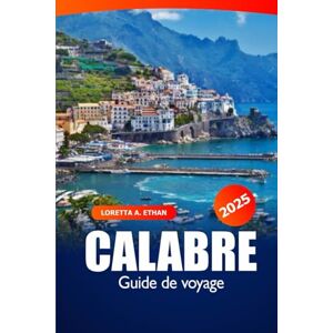 Ethan, Loretta A. Calabre Guide de voyage 2025: Manuel ultime pour découvrir les attractions du sud de l'Italie, les villes côtières, la gastronomie, les conseils d'initiés et l'aventure Ethan, Loretta A. Calabre Guide de voyage 2025: Manuel ultime pour découvrir les attractions du sud de l'Italie, les villes côtières, la gastronomie, les conseils d'initiés et l'aventure