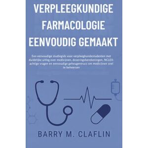 M. Claflin, Barry VERPLEEGKUNDIGE FARMACOLOGIE EENVOUDIG GEMAAKT: Een eenvoudige studiegids voor verpleegkundestudenten met duidelijke uitleg over medicijnen, doseringsberekeningen, NCLEX-achtige M. Claflin, Barry VERPLEEGKUNDIGE FARMACOLOGIE EENVOUDIG GEMAAKT: Een eenvoudige studiegids voor verpleegkundestudenten met duidelijke uitleg over medicijnen, doseringsberekeningen, NCLEX-achtige