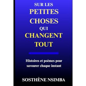 Nsimba, Sosthène Sur les petites choses qui changent tout: Histoires et poèmes pour savourer chaque instant Nsimba, Sosthène Sur les petites choses qui changent tout: Histoires et poèmes pour savourer chaque instant