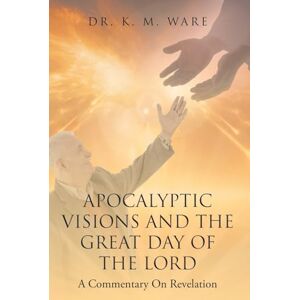 K&M Apocalyptic Visions and The Great Day of The Lord: A Commentary on Revelation K&M Apocalyptic Visions and The Great Day of The Lord: A Commentary on Revelation