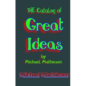 Mathiesen, Michael The Catalog of Great Ideas by Michael Mathiesen Mathiesen, Michael The Catalog of Great Ideas by Michael Mathiesen