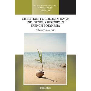 Misaki, Mai Christianity, Colonialism and Indigenous History in French Polynesia: Advance into Past (Methodology & History in Anthropology, 54) Misaki, Mai Christianity, Colonialism and Indigenous History in French Polynesia: Advance into Past (Methodology & History in Anthropology, 54)