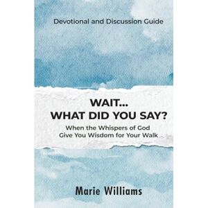 Williams, Marie Wait...What Did You Say?: When The Whispers of God Give You Wisdom For Your Walk Williams, Marie Wait...What Did You Say?: When The Whispers of God Give You Wisdom For Your Walk