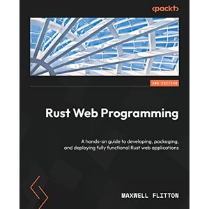 Flitton, Maxwell Rust Web Programming: A hands-on guide to developing, packaging, and deploying fully functional Rust web applications Flitton, Maxwell Rust Web Programming: A hands-on guide to developing, packaging, and deploying fully functional Rust web applications