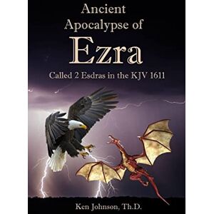 Johnson Th.D., Ken Ancient Apocalypse of Ezra: Called 2 Esdras in the KJV 1611 Johnson Th.D., Ken Ancient Apocalypse of Ezra: Called 2 Esdras in the KJV 1611