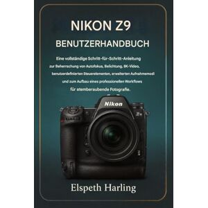 Harling, Elspeth NIKON Z9 BENUTZERHANDBUCH: Eine vollständige Schritt-für-Schritt-Anleitung zur Beherrschung von Autofokus, Belichtung, 8K-Video, erweiterten Aufnahmemodi und zum Aufbau eines professionellen Workflows Harling, Elspeth NIKON Z9 BENUTZERHANDBUCH: Eine vollständige Schritt-für-Schritt-Anleitung zur Beherrschung von Autofokus, Belichtung, 8K-Video, erweiterten Aufnahmemodi und zum Aufbau eines professionellen Workflows
