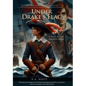 Henty, G.A. Under Drake's Flag: A Tale of the Spanish Main (Complete with Illustrated and Annotated) Henty, G.A. Under Drake's Flag: A Tale of the Spanish Main (Complete with Illustrated and Annotated)