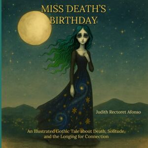 Afonso, Judith Mireya Rectoret Miss Death's Birthday: An Illustrated Gothic Tale about Death, Solitude, and the Longing for Connection Afonso, Judith Mireya Rectoret Miss Death's Birthday: An Illustrated Gothic Tale about Death, Solitude, and the Longing for Connection
