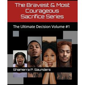 Saunders, Shamerra P The Bravest & Most Courageous Sacrifice Series: The Ultimate Decision Volume #1 Saunders, Shamerra P The Bravest & Most Courageous Sacrifice Series: The Ultimate Decision Volume #1