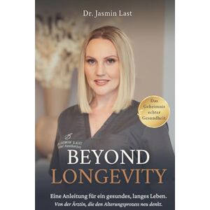 Last, Dr. Jasmin BEYOND LONGEVITY: Eine Anleitung für ein gesundes, langes Leben. Von der Ärztin, die den Alterungsprozess neu denkt. Last, Dr. Jasmin BEYOND LONGEVITY: Eine Anleitung für ein gesundes, langes Leben. Von der Ärztin, die den Alterungsprozess neu denkt.