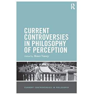 Nanay, Bence Current Controversies in Philosophy of Perception Nanay, Bence Current Controversies in Philosophy of Perception