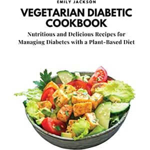 Jackson Vegetarian Diabetic Cookbook: Nutritious and Delicious Recipes for Managing Diabetes with a Plant-Based Diet Jackson Vegetarian Diabetic Cookbook: Nutritious and Delicious Recipes for Managing Diabetes with a Plant-Based Diet