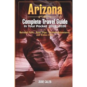 Caleb, Jude Arizona Complete travel guide in your pocket 2025-2026: National parks, Road trips, outdoor Adventures, and hidden gems Caleb, Jude Arizona Complete travel guide in your pocket 2025-2026: National parks, Road trips, outdoor Adventures, and hidden gems