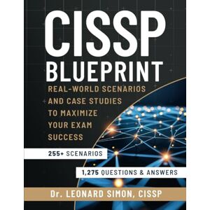 Simon, Professor CISSP Blueprint: Real-world Scenarios and Case Studies to Maximize Your Exam Success Master 255+ Real-world Scenarios and 1,275 Practice Questions to Boost Your Confidence for the Test Simon, Professor CISSP Blueprint: Real-world Scenarios and Case Studies to Maximize Your Exam Success Master 255+ Real-world Scenarios and 1,275 Practice Questions to Boost Your Confidence for the Test