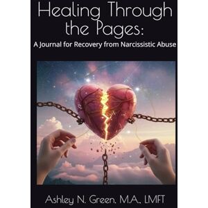 Green, Ashley N. Healing Through the Pages: A Journal for Recovery from Narcissistic Abuse Green, Ashley N. Healing Through the Pages: A Journal for Recovery from Narcissistic Abuse