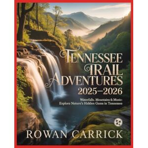 CARRICK, ROWAN TENNESSEE TRAIL ADVENTURES 2025-2026(FULL COLOR): WATERFALLS, MOUNTAINS & MUSIC: EXPLORE NATURE’S HIDDEN GEMS IN TENNESSEE CARRICK, ROWAN TENNESSEE TRAIL ADVENTURES 2025-2026(FULL COLOR): WATERFALLS, MOUNTAINS & MUSIC: EXPLORE NATURE’S HIDDEN GEMS IN TENNESSEE
