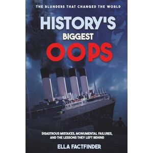 Factfinder, Ella History's Biggest Oops, The Blunders That Changed The World: Diastrous Mistakes, Monumental Failures And The Lessons They Left Behind (The Oops Files) Factfinder, Ella History's Biggest Oops, The Blunders That Changed The World: Diastrous Mistakes, Monumental Failures And The Lessons They Left Behind (The Oops Files)