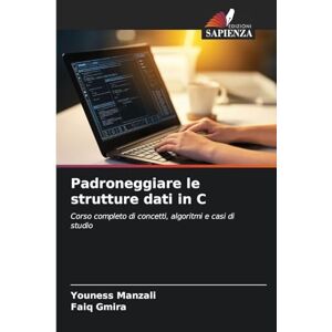 Manzali, Youness Padroneggiare le strutture dati in C: Corso completo di concetti, algoritmi e casi di studio Manzali, Youness Padroneggiare le strutture dati in C: Corso completo di concetti, algoritmi e casi di studio