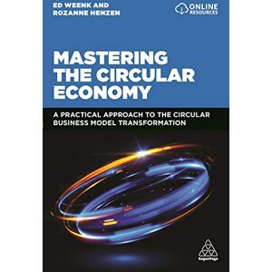 Weenk, Ed Mastering the Circular Economy: A Practical Approach to the Circular Business Model Transformation Weenk, Ed Mastering the Circular Economy: A Practical Approach to the Circular Business Model Transformation
