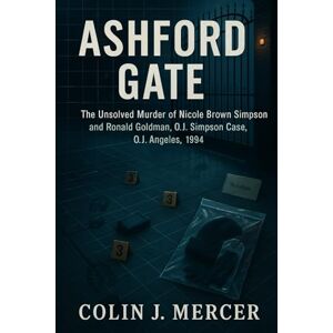 Mercer, Colin J. Ashford Gate: The Unsolved Murder of Nicole Brown Simpson and Ronald Goldman, O.J. Simpson Case, Los Angeles, 1994 Mercer, Colin J. Ashford Gate: The Unsolved Murder of Nicole Brown Simpson and Ronald Goldman, O.J. Simpson Case, Los Angeles, 1994