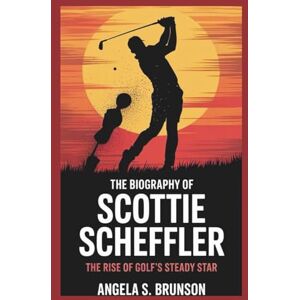 S. Brunson, Angela The biography of Scottie Scheffler: The Rise of Golf’s Steady Star S. Brunson, Angela The biography of Scottie Scheffler: The Rise of Golf’s Steady Star