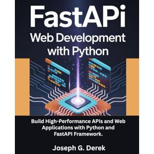 G. Derek, Joseph FastAPI Web Development with Python: Build High-Performance APIs and Web Applications with Python and FastAPI Framework. (python programming languages: how to learn python programming language) G. Derek, Joseph FastAPI Web Development with Python: Build High-Performance APIs and Web Applications with Python and FastAPI Framework. (python programming languages: how to learn python programming language)