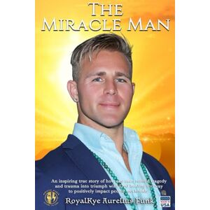 Funk, RoyalKye Aurelius The Miracle Man: An Inspiring True Story of How One Man Turned Tragedy and Trauma into Triumph and Gained His Super Power to Positively Impact Peoples Lives Worldwide with God Leading the Way Funk, RoyalKye Aurelius The Miracle Man: An Inspiring True Story of How One Man Turned Tragedy and Trauma into Triumph and Gained His Super Power to Positively Impact Peoples Lives Worldwide with God Leading the Way