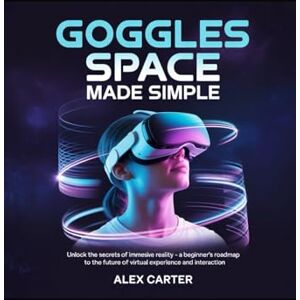 Carter, Alex Goggle Space Made Sample: Unlock the Secrets of Immersive Reality: A Beginner’s Roadmap to the Future of Virtual Experience and Interaction Carter, Alex Goggle Space Made Sample: Unlock the Secrets of Immersive Reality: A Beginner’s Roadmap to the Future of Virtual Experience and Interaction