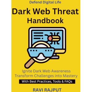 RAJPUT, RAVI Dark Web Threat Handbook: Dark Web Explained Monitoring Hidden Markets anonymous browsing safety Cyber attack prevention India Data protection and compliance Darknet Cyber Threats DarkWeb RAJPUT, RAVI Dark Web Threat Handbook: Dark Web Explained Monitoring Hidden Markets anonymous browsing safety Cyber attack prevention India Data protection and compliance Darknet Cyber Threats DarkWeb