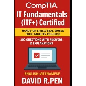 R.Pen, David CompTIA IT Fundamentals (ITF+) Certified: Hands-On Labs & Real-World Food Industry Projects & 300 questions with answers & explanations. English-Vietnamese by David R.Pen R.Pen, David CompTIA IT Fundamentals (ITF+) Certified: Hands-On Labs & Real-World Food Industry Projects & 300 questions with answers & explanations. English-Vietnamese by David R.Pen