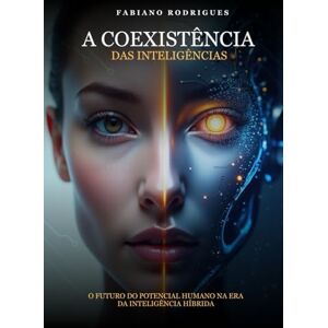 Rodrigues, Fabiano A COEXISTÊNCIA DAS INTELIGÊNCIAS: O Futuro do Potencial Humano na Era da Inteligência Híbrida Estratégia de Carreira com Inteligência Emocional e Inteligência Artificial Rodrigues, Fabiano A COEXISTÊNCIA DAS INTELIGÊNCIAS: O Futuro do Potencial Humano na Era da Inteligência Híbrida Estratégia de Carreira com Inteligência Emocional e Inteligência Artificial