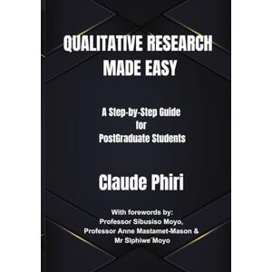 Phiri, Mr Claude Qualitative Research Made Easy: A Step-by-Step Guide for Postgraduate Students Phiri, Mr Claude Qualitative Research Made Easy: A Step-by-Step Guide for Postgraduate Students