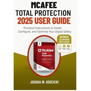 Goscicki, Joshua W. McAfee Total Protection 2025 User Guide: Practical Instructions to Install, Configure, and Optimize Your Digital Safety Goscicki, Joshua W. McAfee Total Protection 2025 User Guide: Practical Instructions to Install, Configure, and Optimize Your Digital Safety