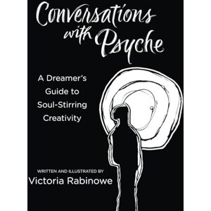 Rabinowe, Victoria Conversations with Psyche: A Dreamer’s Guide to Soul-Stirring Creativity Rabinowe, Victoria Conversations with Psyche: A Dreamer’s Guide to Soul-Stirring Creativity