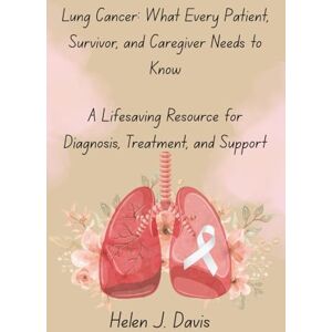Davis, Helen J. Lung Cancer: What Every Patient, Survivor, and Caregiver Needs to Know: A Lifesaving Resource for Diagnosis, Treatment, and Support Davis, Helen J. Lung Cancer: What Every Patient, Survivor, and Caregiver Needs to Know: A Lifesaving Resource for Diagnosis, Treatment, and Support