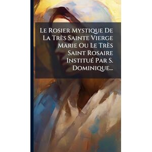Anonymous Le Rosier Mystique De La Très Sainte Vierge Marie Ou Le Très Saint Rosaire InstituÃ(c) Par S. Dominique... Anonymous Le Rosier Mystique De La Très Sainte Vierge Marie Ou Le Très Saint Rosaire InstituÃ(c) Par S. Dominique...