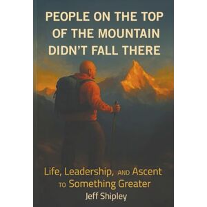 Scott People on Top of the Mountain Didn’t Fall There: Life, Leadership, and the Ascent to Something Greater Scott People on Top of the Mountain Didn’t Fall There: Life, Leadership, and the Ascent to Something Greater